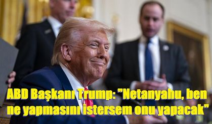 ABD Başkanı Trump: "Netanyahu, ben ne yapmasını istersem onu yapacak"