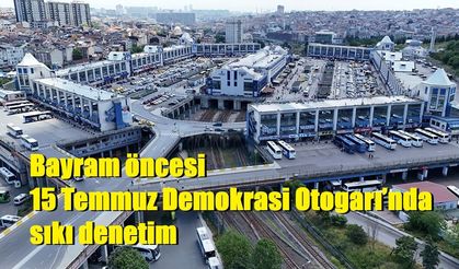 Bayram öncesi 15 Temmuz Demokrasi Otogarı’nda sıkı denetim