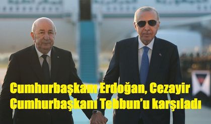Cumhurbaşkanı Erdoğan, Cezayir Cumhurbaşkanı Tebbun’u karşıladı
