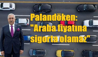 Palandöken: "Araba fiyatına sigorta olamaz"