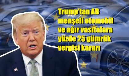 Trump’tan AB menşeli otomobil ve ağır vasıtalara yüzde 25 gümrük vergisi kararı