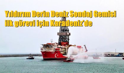 Yıldırım Derin Deniz Sondaj Gemisi ilk görevi için Karadeniz’de