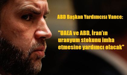 ABD Başkan Yardımcısı Vance: "UAEA ve ABD, İran’ın uranyum stokunu imha etmesine yardımcı olacak"