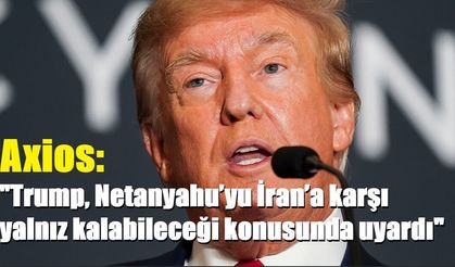 Axios: "Trump, Netanyahu’yu İran’a karşı yalnız kalabileceği konusunda uyardı"