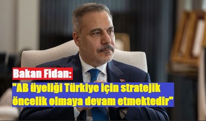 Bakan Fidan: "AB üyeliği Türkiye için stratejik öncelik olmaya devam etmektedir"