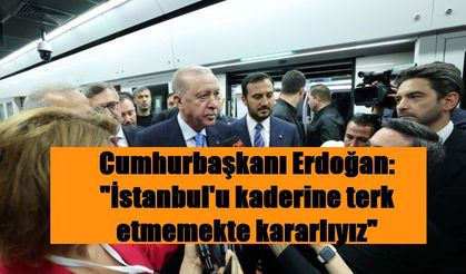 Cumhurbaşkanı Erdoğan: "İstanbul'u kaderine terk etmemekte kararlıyız"