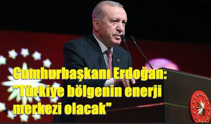 Cumhurbaşkanı Erdoğan: "Türkiye bölgenin enerji merkezi olacak"