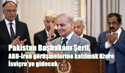 Pakistan Başbakanı Şerif, ABD-İran görüşmelerine katılmak üzere İsviçre’ye gidecek