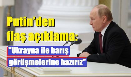 Putin'den flaş açıklama: "Ukrayna ile barış görüşmelerine hazırız"