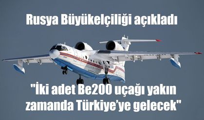Rusya Büyükelçiliği: "İki adet Be200 uçağı yakın zamanda Türkiye’ye gelecek"