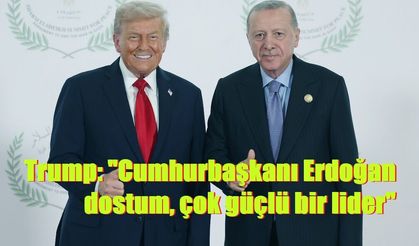 Trump: "Cumhurbaşkanı Erdoğan dostum, çok güçlü bir lider"