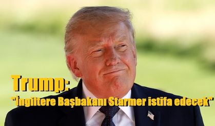 Trump: "İngiltere Başbakanı Starmer istifa edecek"
