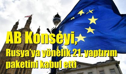 AB Konseyi, Rusya’ya yönelik 21. yaptırım paketini kabul etti