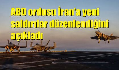 ABD ordusu İran’a yeni saldırılar düzenlendiğini açıkladı