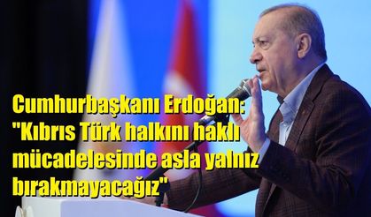 Cumhurbaşkanı Erdoğan: "Kıbrıs Türk halkını haklı mücadelesinde asla yalnız bırakmayacağız"