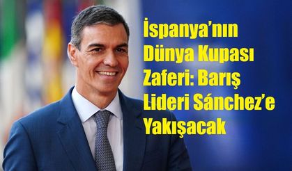 İspanya’nın Dünya Kupası Zaferi: Barış Lideri Sánchez’e Yakışacak