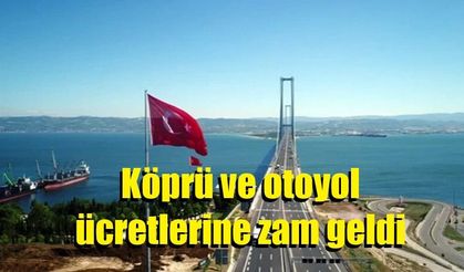 Köprü ve otoyol ücretlerine zam geldi