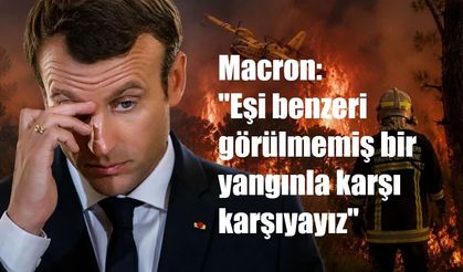 Macron: "Eşi benzeri görülmemiş bir yangınla karşı karşıyayız"