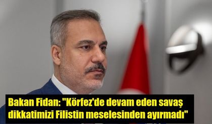Bakan Fidan: "Körfez'de devam eden savaş dikkatimizi Filistin meselesinden ayırmadı"