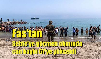 Fas'tan Sebte'ye göçmen akınında can kaybı 67'ye yükseldi