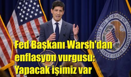 Fed Başkanı Warsh'dan enflasyon vurgusu: Yapacak işimiz var