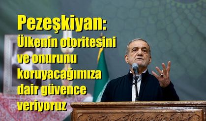 Pezeşkiyan: Ülkenin otoritesini ve onurunu koruyacağımıza dair güvence veriyoruz