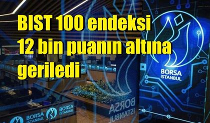 BIST 100 endeksi 12 bin puanın altına geriledi