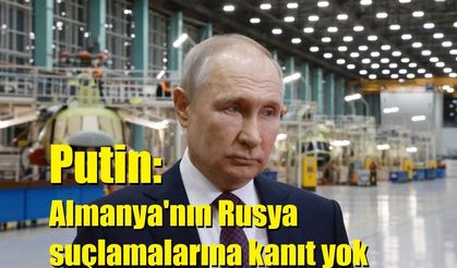 Putin: Almanya'nın Rusya suçlamalarına kanıt yok