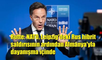 Rutte: NATO, Leipzig'deki Rus hibrit saldırısının ardından Almanya'yla dayanışma içinde