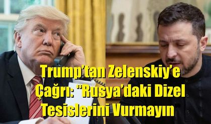 Trump’tan Zelenskiy’e Çağrı: “Rusya’daki Dizel Tesislerini Vurmayın”
