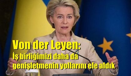 Von der Leyen: İş birliğimizi daha da genişletmenin yollarını ele aldık