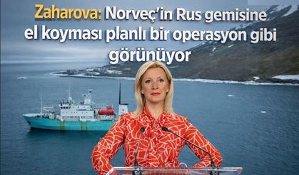 Zaharova: Norveç'in Rus gemisine el koyması planlı bir operasyon gibi görünüyor