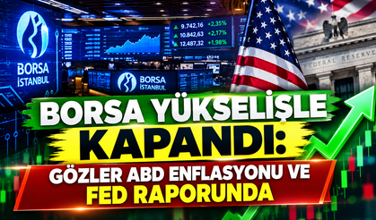 Borsa Yükselişle Kapandı: Gözler ABD Enflasyonu ve Fed Raporunda