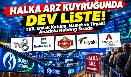 Halka Arz Kuyruğunda Dev Liste! TV8, Emlak Katılım, Namet ve Tiryaki Anadolu Holding Sırada