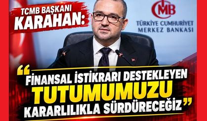 TCMB Başkanı Karahan: "Finansal istikrarı destekleyen tutumumuzu kararlılıkla sürdüreceğiz"