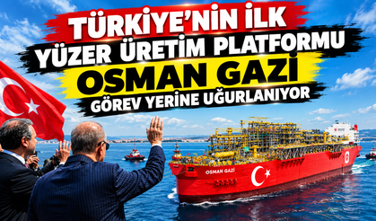 Türkiye’nin ilk yüzer üretim platformu Osman Gazi görev yerine uğurlanıyor
