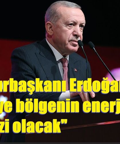 Cumhurbaşkanı Erdoğan: "Türkiye bölgenin enerji merkezi olacak"