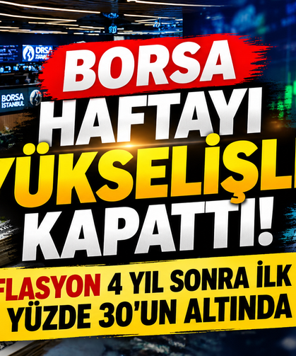 Borsa Haftayı Yükselişle Kapattı! Enflasyon 4 Yıl Sonra İlk Kez Yüzde 30'un Altında