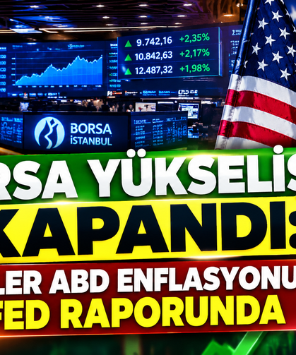 Borsa Yükselişle Kapandı: Gözler ABD Enflasyonu ve Fed Raporunda