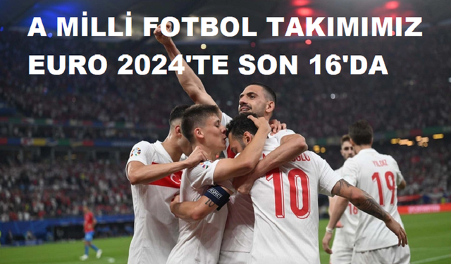 A MİLLİ FOTBOL TAKIMIMIZ EURO 2024'TE SON 16'DA