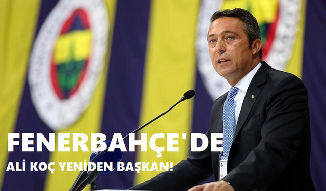 FENERBAHÇE'DE ALİ KOÇ YENİDEN BAŞKAN!