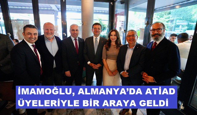 İMAMOĞLU, ALMANYA’DA ATİAD ÜYELERİYLE BİR ARAYA GELDİ