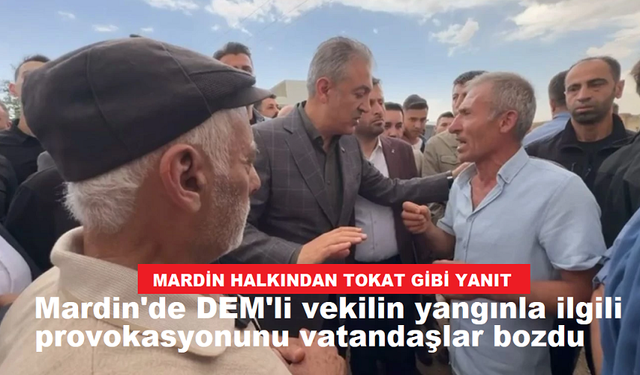 Mardin'de DEM'li vekilin yangınla ilgili provokasyonunu vatandaşlar bozdu