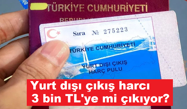 Yurt dışı çıkış harcı 3 bin TL'ye mi çıkıyor?