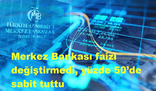 Merkez Bankası faizi değiştirmedi, yüzde 50’de sabit tuttu