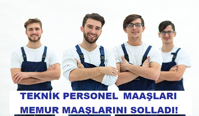 TEKNİK PERSONEL MAAŞLARI MEMUR MAAŞLARINI SOLLADI!