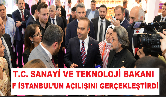 T.C. SANAYİ VE TEKNOLOJİ BAKANI F İSTANBUL’UN AÇILIŞINI GERÇEKLEŞTİRDİ