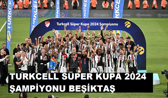 TURKCELL SÜPER KUPA 2024 ŞAMPİYONU BEŞİKTAŞ