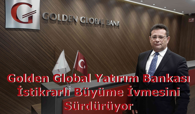 Golden Global Yatırım Bankası İstikrarlı Büyüme İvmesini Sürdürüyor