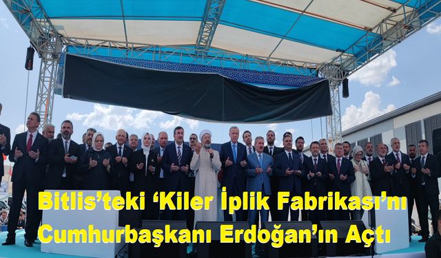 Bitlis’teki ‘Kiler İplik Fabrikası’nı Cumhurbaşkanı Erdoğan’ın Açtı